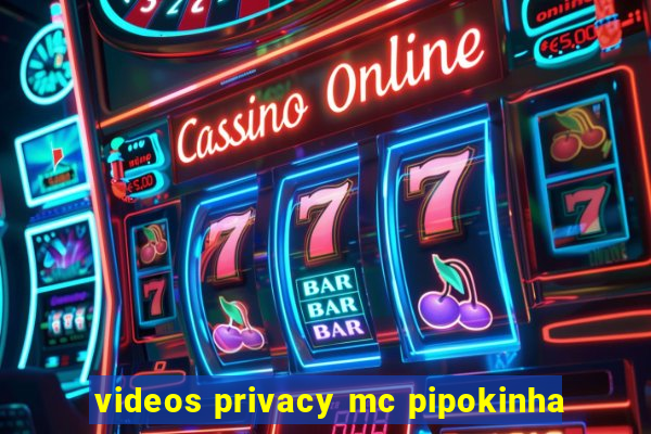 videos privacy mc pipokinha